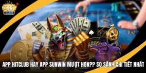 App Hitclub hay App Sunwin mượt hơn? So Sánh Chi Tiết Nhất