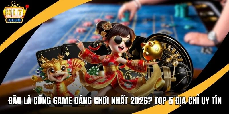 Đâu Là Cổng Game Đáng Chơi Nhất 2026? Top 5 Địa Chỉ Uy Tín Đâu Là Cổng Game Đáng Chơi Nhất 2026? Top 5 Địa Chỉ Uy Tín