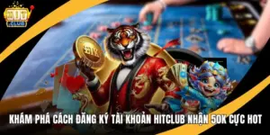 Khám Phá Cách Đăng Ký Tài Khoản Hitclub Nhận 50k Cực Hot