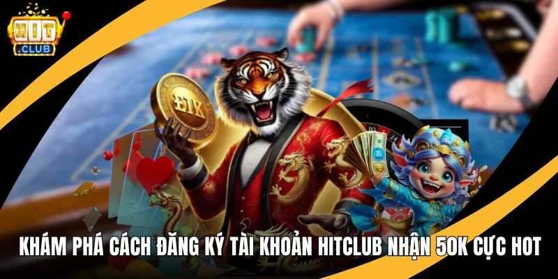 Khám Phá Cách Đăng Ký Tài Khoản Hitclub Nhận 50k Cực Hot Khám Phá Cách Đăng Ký Tài Khoản Hitclub Nhận 50k Cực Hot