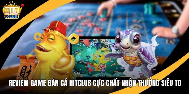 Review Game Bắn Cá Hitclub Cực Chất Nhận Thưởng Siêu To Review Game Bắn Cá Hitclub Cực Chất Nhận Thưởng Siêu To