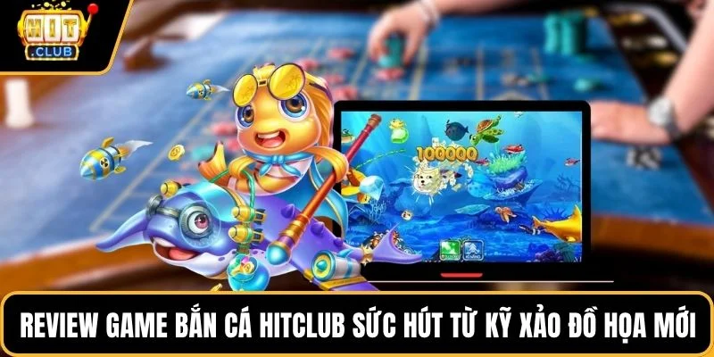 review game ban ca hitclub suc hut tu ky xao do hoa moi review game ban ca hitclub suc hut tu ky xao do hoa moi