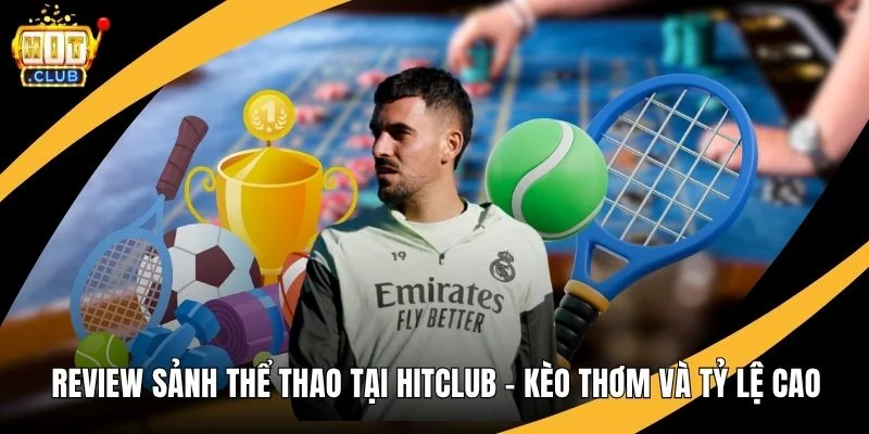 Review Sảnh Thể Thao Tại Hitclub – Kèo Thơm Và Tỷ Lệ Cao